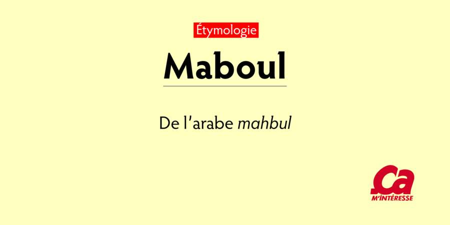 Maboul, de l'arabe mahbul, "fou, stupide, idiot"
